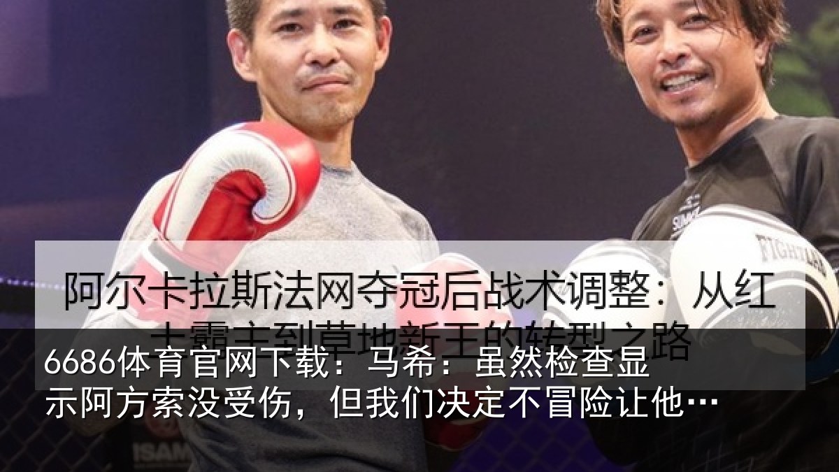 6686体育官网下载:马希:虽然检查显示阿方索没受伤,但我们决定不冒险让他出场