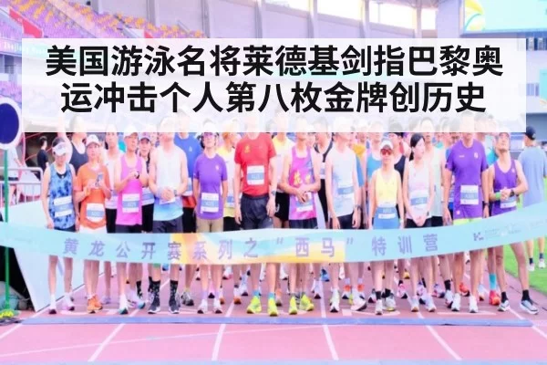 美国游泳名将莱德基剑指巴黎奥运冲击个人第八枚金牌创历史