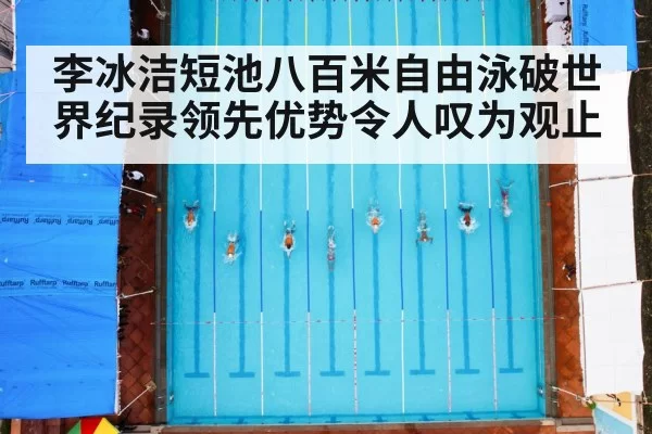 李冰洁短池八百米自由泳破世界纪录领先优势令人叹为观止