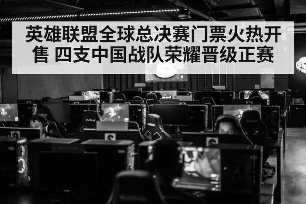 英雄联盟全球总决赛门票火热开售 四支中国战队荣耀晋级正赛